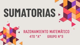 SUMATORIAS
RAZONAMIENTO MATEMÁTICO
4TO “A” GRUPO N°3
 