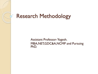 Research Methodology
Assistant Professor-Yogesh.
MBA,NET,GDC&A,NCMP and Pursuing
PhD.
 