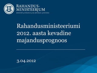 Rahandusministeeriumi
2012. aasta kevadine
majandusprognoos


3.04.2012
 