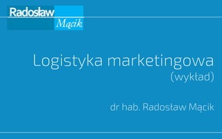 Logistyka marketingowa
(wykład)
dr hab. Radosław Mącik
 