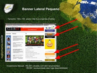 Banner Lateral Pequeno

- Tamanho: 198 x 105 pixels / Até 5 anunciantes (Frame)




Investimento Mensal - R$ 200 ( dividido com até 4 anunciantes)
                       R$ 800 (exclusividade caso haja disponibilidade)
 
