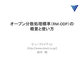 オープン分散処理標準（RM-ODP）の
概要と使い方
ビューファイブ LLC
[http://www.view5.co.jp/]
田中 明
 