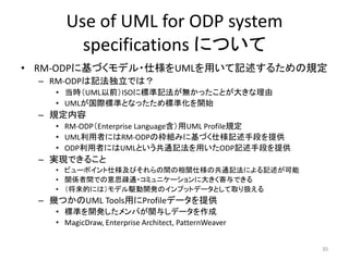 Use of UML for ODP system
specifications について
• RM-ODPに基づくモデル・仕様をUMLを用いて記述するための規定
– RM-ODPは記法独立では？
• 当時（UML以前）ISOに標準記法が無かっ...