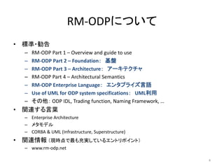 RM-ODPについて
• 標準・勧告
– RM-ODP Part 1 – Overview and guide to use
– RM-ODP Part 2 – Foundation： 基盤
– RM-ODP Part 3 – Architec...