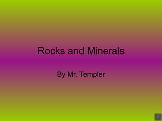 Rocks and Minerals By Mr. Templer 