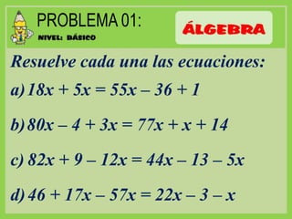 Resuelve cada una las ecuaciones:
a)18x + 5x = 55x – 36 + 1
b)80x – 4 + 3x = 77x + x + 14
c) 82x + 9 – 12x = 44x – 13 – 5x
d)46 + 17x – 57x = 22x – 3 – x
 