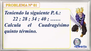 Teniendo la siguiente P.A.:
22 ; 28 ; 34 ; 40 ; ……
Calcula el Cuadragésimo
quinto término.
 