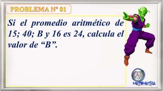 Si el promedio aritmético de
15; 40; B y 16 es 24, calcula el
valor de “B”.
 