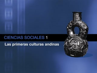 CIENCIAS SOCIALES   1 Las primeras culturas andinas   