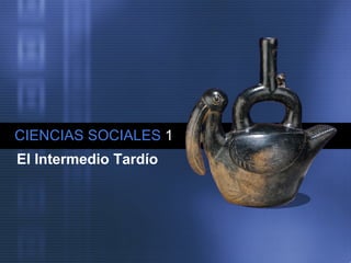 CIENCIAS SOCIALES   1 El Intermedio Tardío 