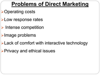 Problems of Direct Marketing
Operating costs
Low response rates
 Intense competition
Image problems
Lack of comfort with interactive technology
Privacy and ethical issues
 
