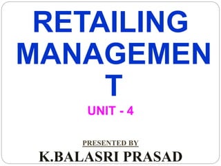 RETAILING
MANAGEMEN
T
UNIT - 4
PRESENTED BY
K.BALASRI PRASAD
 