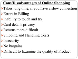 Cons/Disadvantages of Online Shopping
Takes long time, if you have a slow connection
Errors in Billing
Inability to tou...