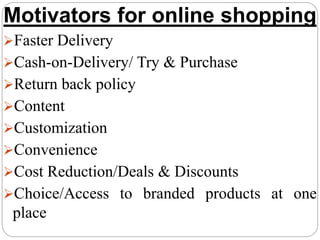 Motivators for online shopping
Faster Delivery
Cash-on-Delivery/ Try & Purchase
Return back policy
Content
Customizat...
