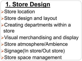1. Store Design
Store location
Store design and layout
Creating departments within a
store
Visual merchandising and di...