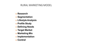 RURAL MARKETING MODEL
 Research
 Segmentation
 Lifestyle Analysis
 Profile Study
 Defining Needs
 Target Market
 Marketing Mix
 Implementation
 Control
 