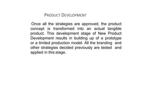 PRODUCT DEVELOPMENT
Once all the strategies are approved, the product
concept is transformed into an actual tangible
produ...