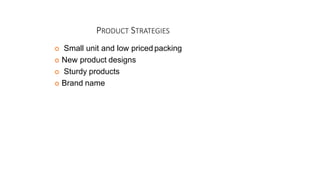 PRODUCT STRATEGIES
 Small unit and low priced packing
 New product designs
 Sturdy products
 Brand name
 