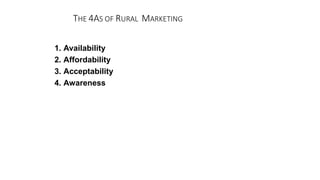 THE 4AS OF RURAL MARKETING
1. Availability
2. Affordability
3. Acceptability
4. Awareness
 