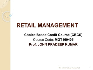 RETAIL MANAGEMENT
Choice Based Credit Course (CBCS)
Course Code: MGT160405
Prof. JOHN PRADEEP KUMAR
1Mr. John Pradeep Kumar, KJC
 