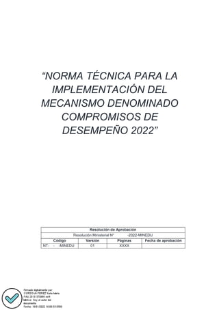 “NORMA TÉCNICA PARA LA
IMPLEMENTACIÓN DEL
MECANISMO DENOMINADO
COMPROMISOS DE
DESEMPEÑO 2022”
Resolución de Aprobación
Resolución Ministerial N° -2022-MINEDU
Código Versión Páginas Fecha de aprobación
NT- - -MINEDU 01 XXXX
 