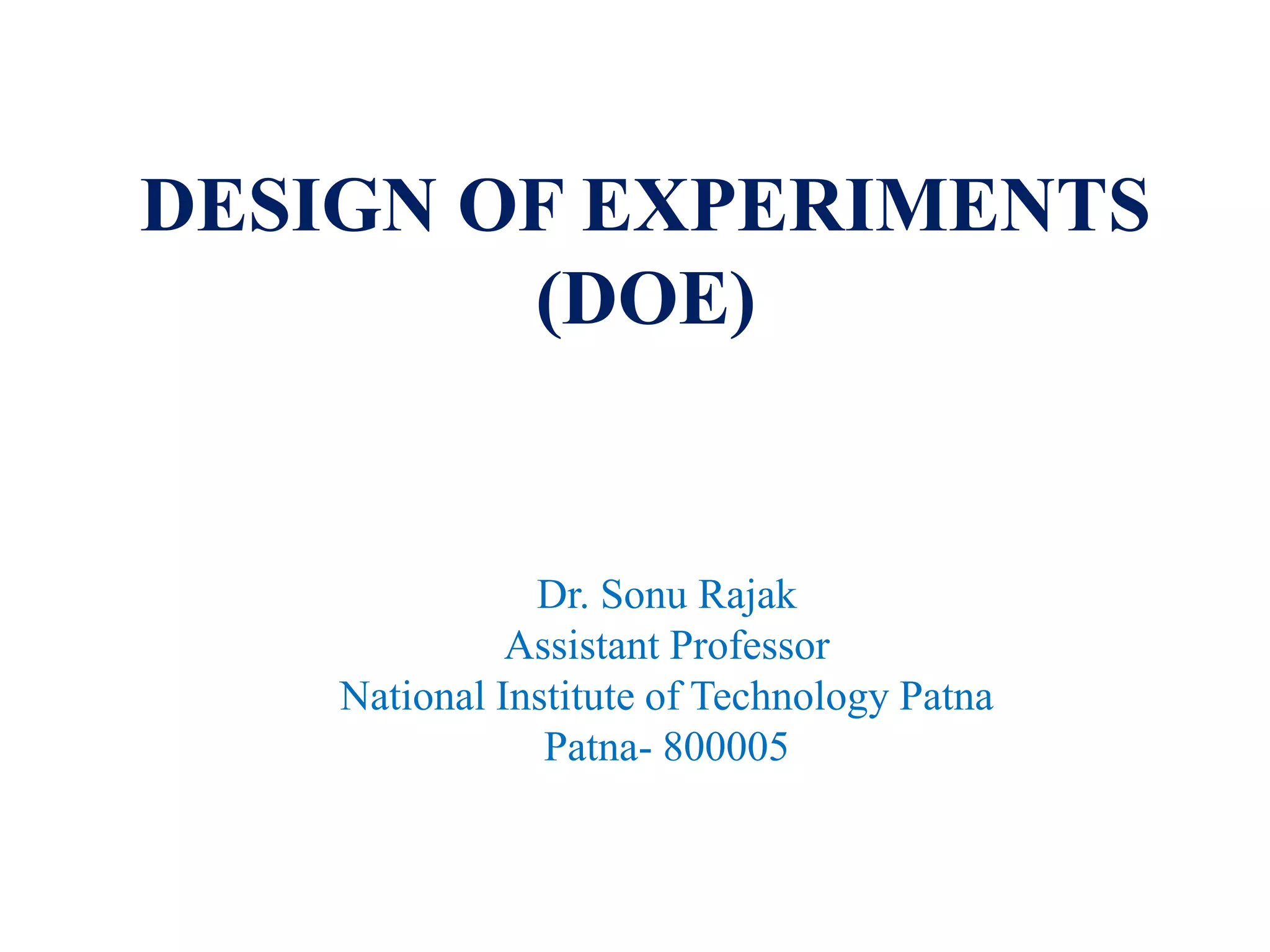 DESIGN OF EXPERIMENTS
(DOE)
Dr. Sonu Rajak
Assistant Professor
National Institute of Technology Patna
Patna- 800005
 