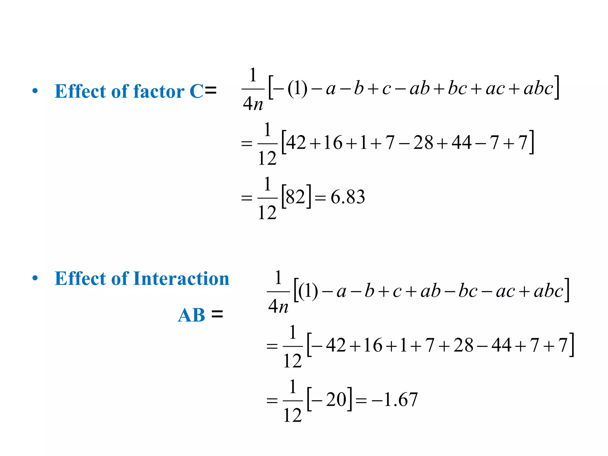 • Effect of factor C=
• Effect of Interaction
AB =
 
 
  83
.
6
82
12
1
7
7
44
28
7
1
16
42
12
1
)
1
(
4
1

















 abc
ac
bc
ab
c
b
a
n
 
 
  67
.
1
20
12
1
7
7
44
28
7
1
16
42
12
1
)
1
(
4
1



















 abc
ac
bc
ab
c
b
a
n
 