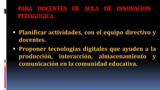 PARA DOCENTES DE AULA DE INNOVACION
PEDAGOGICA
 Crear un repositorio virtual y un catalogo de recursos
TIC, organizado po...