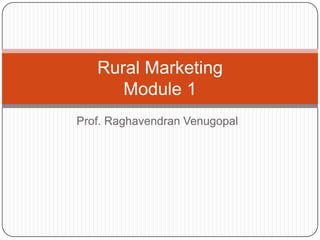 Rural Marketing
      Module 1
Prof. Raghavendran Venugopal
 