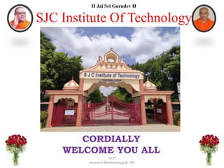 II Jai Sri Gurudev II
SJC Institute Of Technology
SJCIT
Research Methodology & IPR
CORDIALLY
WELCOME YOU ALL
 