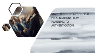 MASTERING THE ART OF ORAL
PRESENTATION: FROM
PLANNING TO
AUTHENTICATION
Created by: Shouvic Banik
 