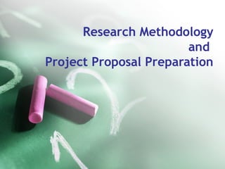 Research Methodology
and
Project Proposal Preparation
 