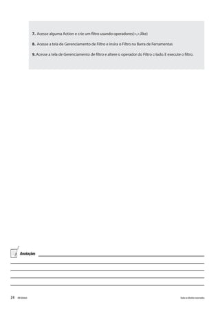 24 Todososdireitosreservados.RMGlobais
Anotações
7. Acesse alguma Action e crie um filtro usando operadores(=,>,like)
8. Acesse a tela de Gerenciamento de Filtro e insira o Filtro na Barra de Ferramentas
9.Acesse a tela de Gerenciamento de filtro e altere o operador do Filtro criado.E execute o filtro.
 