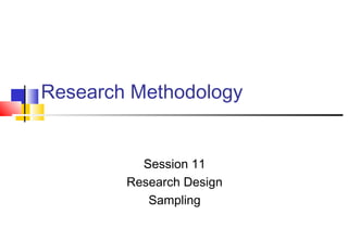 Research Methodology
Session 11
Research Design
Sampling
 