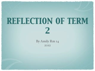 REFLECTION OF TERM
         2
      By Amily Rm 14
           2012
 