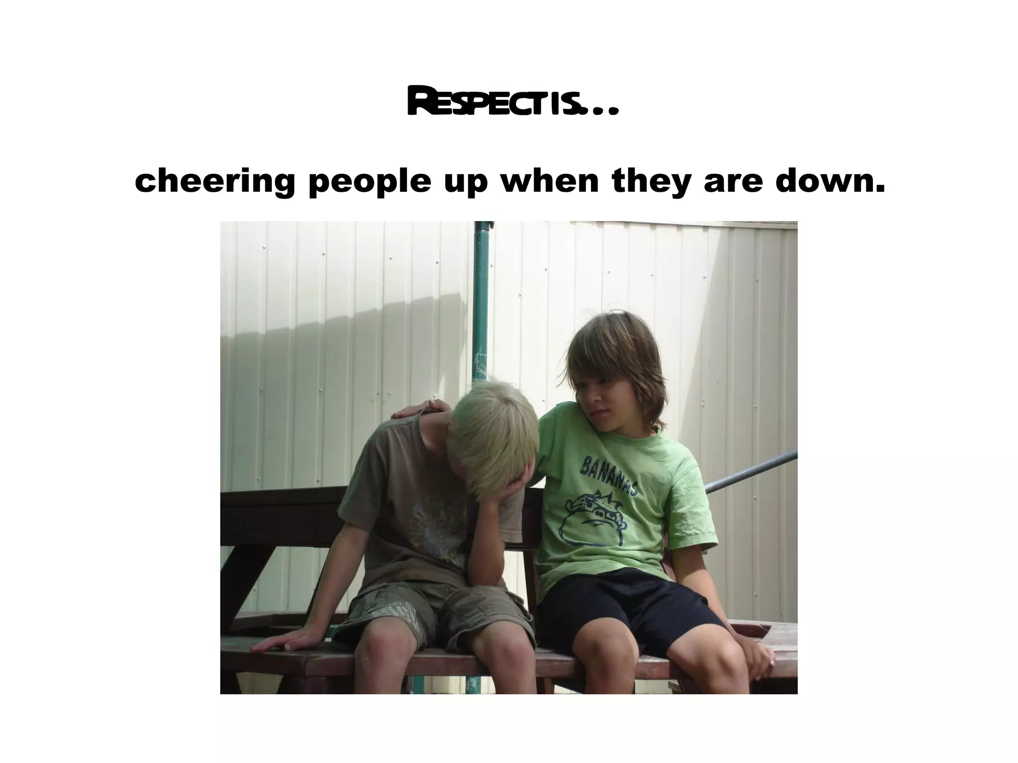 Respect is… cheering people up when they are down. 