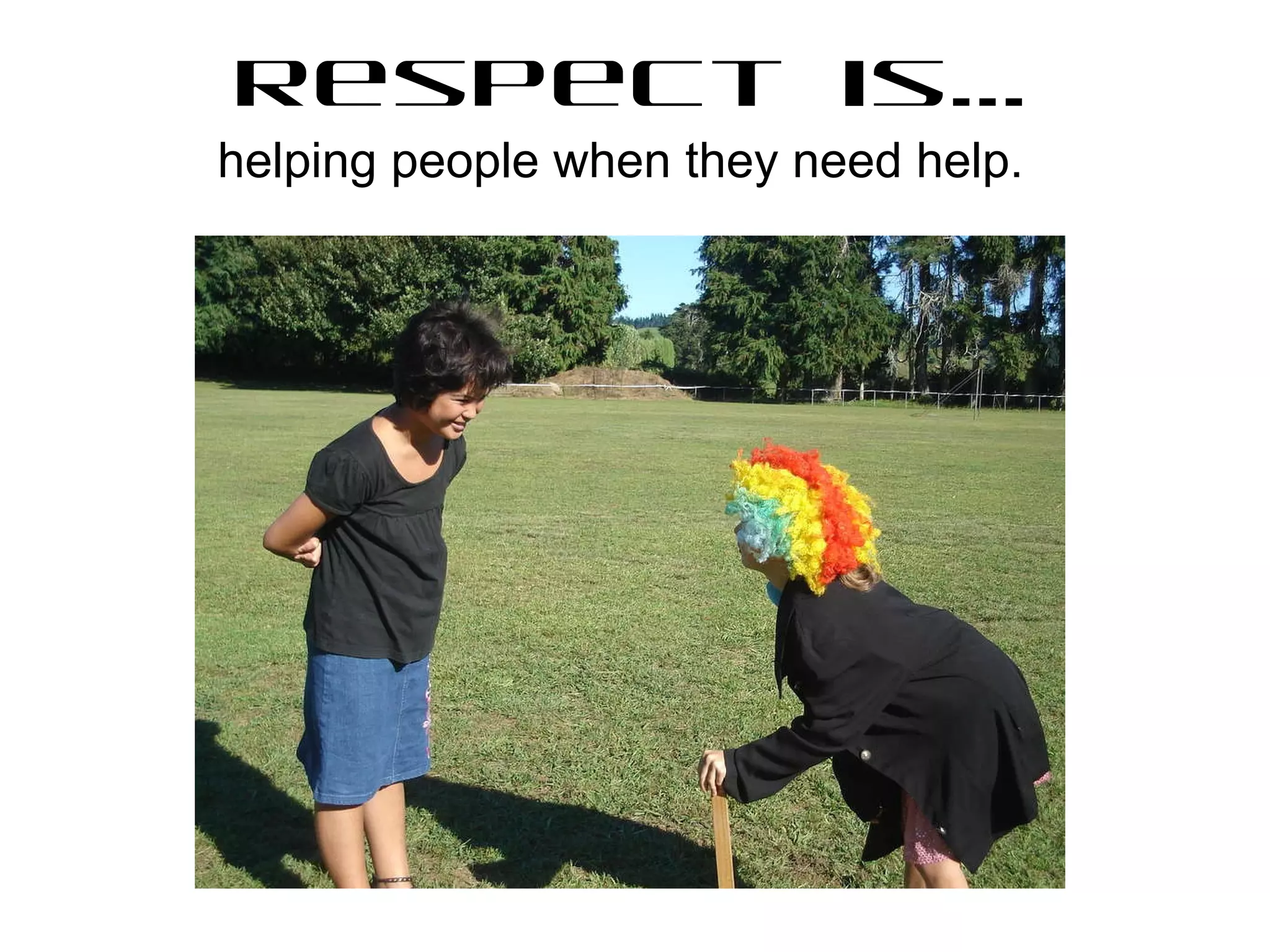 Respect is… helping people when they need help. 