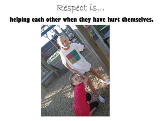 Respect is… helping each other when they have hurt themselves.