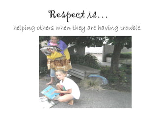 Respect is… helping others when they are having trouble.