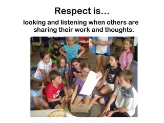 Respect is… looking and listening when others are sharing their work and thoughts.