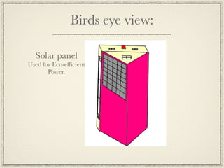 Birds eye view:

  Solar panel
Used for Eco-efﬁcient
       Power.
 
