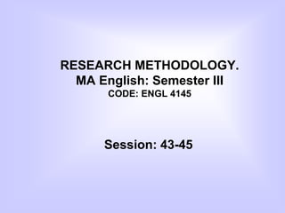 RESEARCH METHODOLOGY.
MA English: Semester III
CODE: ENGL 4145
Session: 43-45
 
