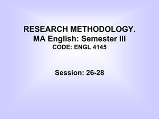 RESEARCH METHODOLOGY.
MA English: Semester III
CODE: ENGL 4145
Session: 26-28
 
