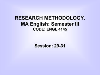 RESEARCH METHODOLOGY.
MA English: Semester III
CODE: ENGL 4145
Session: 29-31
 
