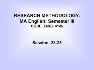 RESEARCH METHODOLOGY.
MA English: Semester III
CODE: ENGL 4145
Session: 23-25
 