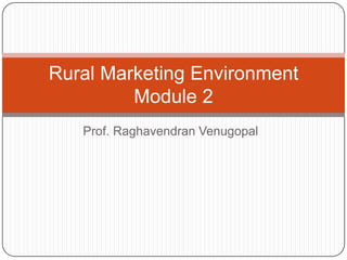 Rural Marketing Environment
         Module 2
   Prof. Raghavendran Venugopal
 