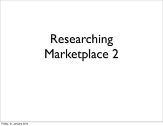 Researching
Marketplace 2

Friday, 24 January 2014

 
