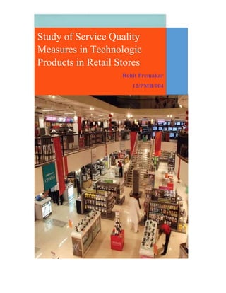 Study of Service Quality
Measures in Technologic
Products in Retail Stores
Rohit Premakar
12/PMB/004
 