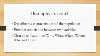 Descriptive research
• Describe the characteristics of the population
• Provides association between two variables
• Clear...
