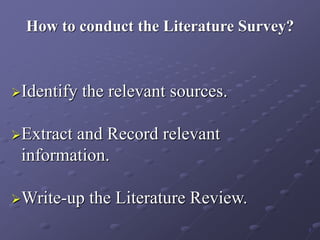 How to conduct the Literature Survey?
Identify the relevant sources.
Extract and Record relevant
information.
Write-up the Literature Review.
7
 